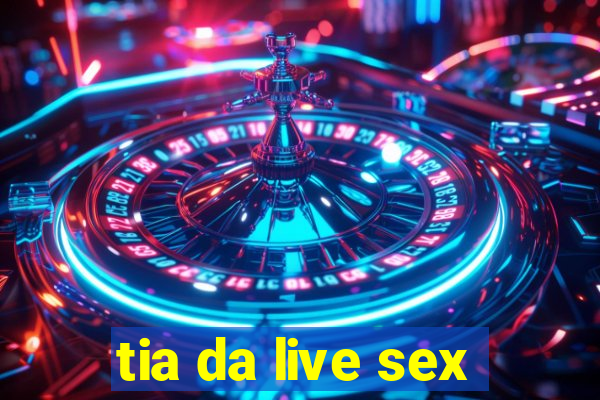 tia da live sex